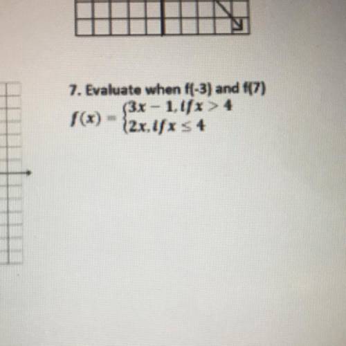 Evaluate when f(-3) and f(7)

f(x) = {3x-1,tfx>4
{2x,tfx<4
_