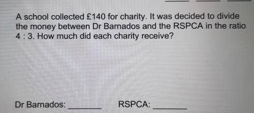 9.

A school collected £140 for charity. It was decided to dividethe money between Dr Barnados and
