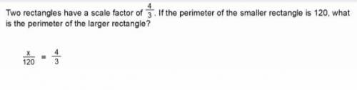 1. two rectangles have a scale factor 4/3 If the perimeter of the smaller rectangle is 120 what is