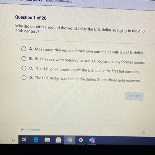 (ECONOMICS)

Question 1 of 20
Why did countries around the world value the U.S. dollar so highly i