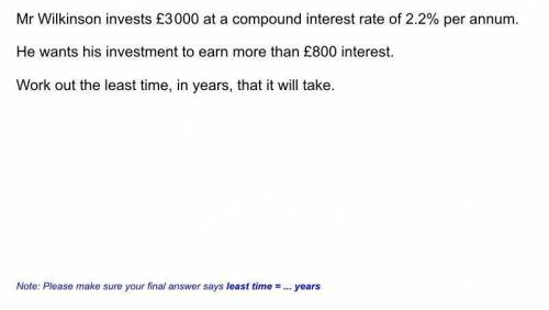 Mr Willkinson invests £3000 at a compound interest of 2.2% per anum

he wants his investment to ea