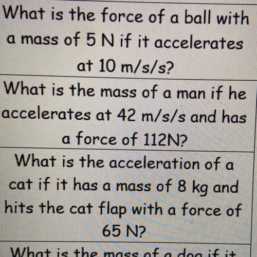 1.What is the force of a ball with

a mass of 5 N if it accelerates
at 10 m/s/s?
2.What is the mas