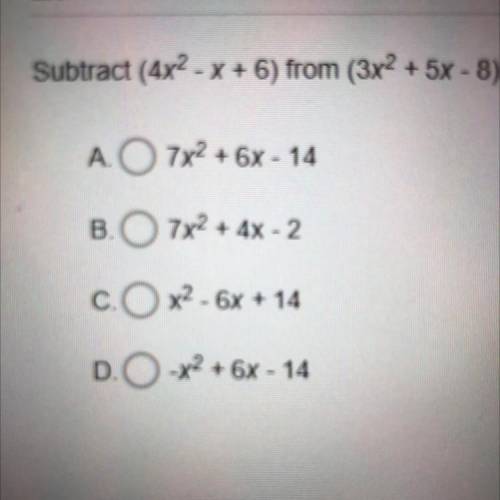 Subtract (4x2 - x + 6) from (3x2 + 5x - 8).

A. O 7x2 + 6x - 14
B. 7x2 + 4x - 2
C.x2 - 6x + 14
D.