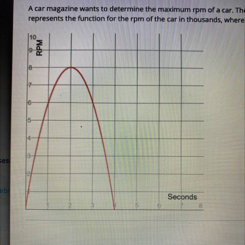 HELP ASAP PLEASE :))))))

a car magazine wants to determine the macimum rpm of a car. the followin