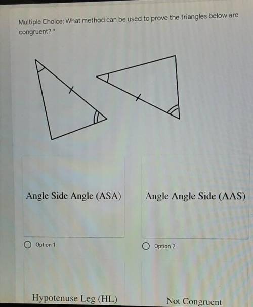 Multiple Choice: What method can be used to prove the triangles below are congruent? * Angle Side A