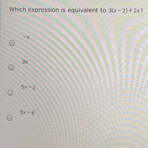 Which expression is equivalent to 3(x - 2)+2x?
-X
3x
5x - 2
5X-6