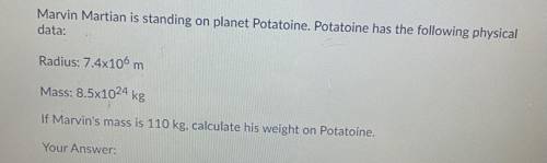 Help!!

Marvin Martian is standing on planet Potatoine. Potatoine has the following physical
data: