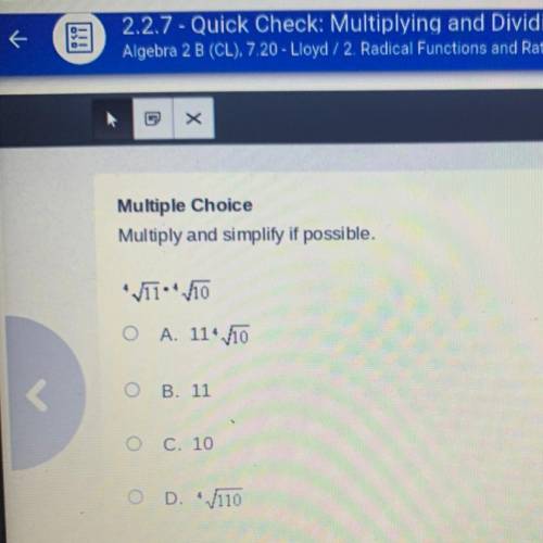 Multiple Choice

Multiply and simplify if possible.
VTTO
O A. 11* V10
OB. 11
O C. 10
O D. 110