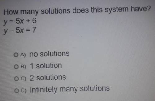 How many solutions does this system have? y = 5x + 6 y - 5x = 7 OA) no solutions OB) 1 solution OC)