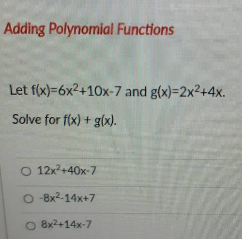Adding Polynomial Functions Let f(x)=6x2+10x-7 and g(x)=2x2+4x. Solve for f(x) + g(x). O 12x2+40X-7
