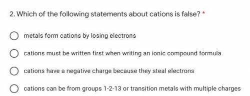 2. Which of the following statements about cations is false? *