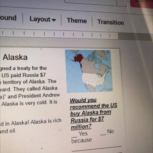 Would you

recommend the US
buy Alaska from
Russia for $7
million?
Yes
No.
because