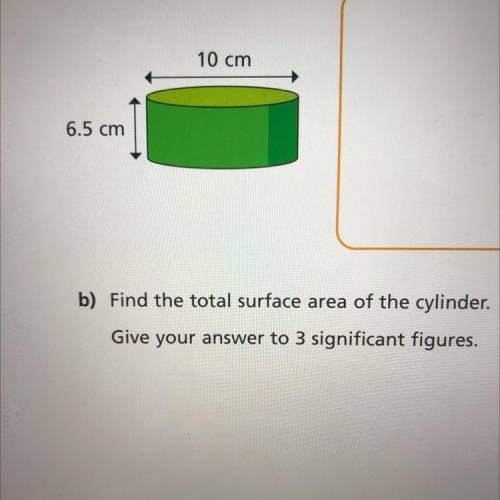Find the total surface area of the cylinder give your answers to 3 significant figures

Please hel