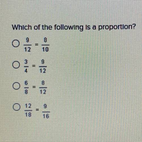 Which of the following is a proportion?
9/12=8/10
3/4=9/12
6/8=8/12
12/18=9/16