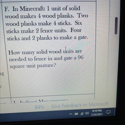 F. In Minecraft: 1 unit of solid

wood makes 4 wood planks. Two
wood planks make + sticks. Six
sti