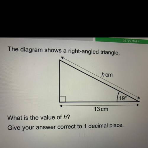 The diagram shows a right-angled triangle.

hcm
19°
13 cm
What is the value of h?
Give your answer