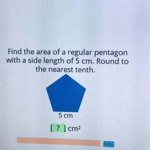 Find the area of a regular pentagon

with a side length of 5 cm. Round to
the nearest tenth.
5 cm