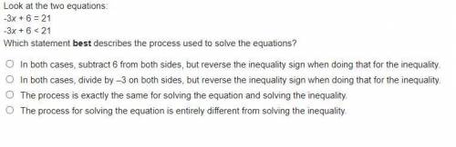 Look at the two equations:

-3x + 6 = 21
-3x + 6 < 21
Which statement best describes the proces