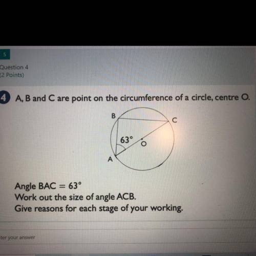 Question 4

(2 Points)
A, B and C are point on the circumference of a circle, centre O.
B.
С
63°
0