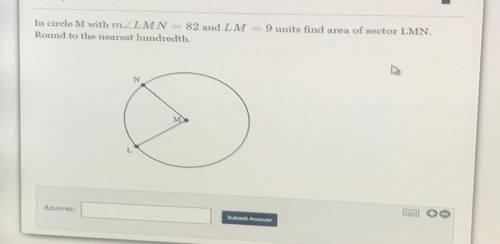 In circle M with m \angle LMN= 82m∠LMN=82 and LM=9LM=9 units find area of sector LMN.