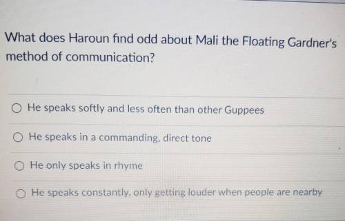 NEED HELPPP

What does Haroun find odd about Mali the Floating Gardner's method of communication?•
