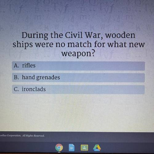 During the Civil War, wooden

ships were no match for what new weapon?
A. rifles
B. hand grenades