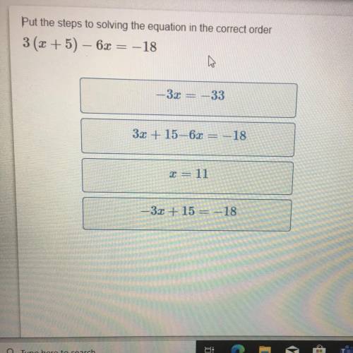 HELPPP Put the steps to solving the equation in the correct order
3 (x + 5) – 6x = -18