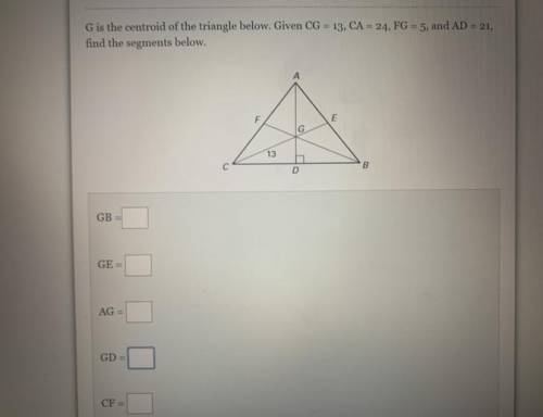 IMA NEED ANSWERS QUICK G is the centroid of the triangle below. Given CG = 13, CA = 24, FG = 5, and