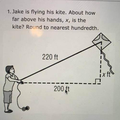 Jake is flying his kite. About how far above his hands,x,is the

Kite Round to nearest hundredth
2