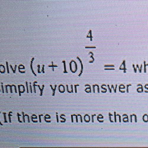 Solve (u + 10) ^ (4/3) = 4 where u is a real

Simplify your answer as much as possible
(If there i