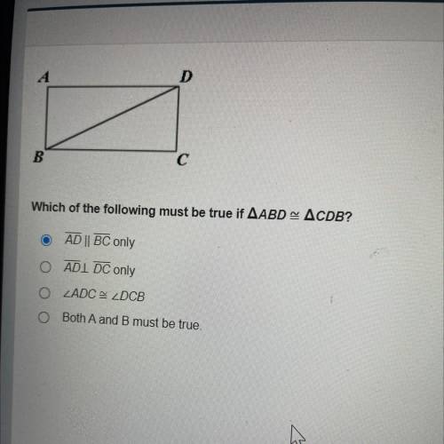 ANSWER THIS ASAP PLS 
Which of the following must be true if ABD = CDB?
