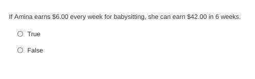 If Amina earns $6.00 every week for babysitting, she can earn $42.00 in 6 weeks. 
True or False?