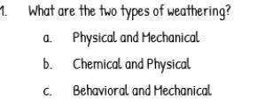 What are 2 types of weathering

A. Physical and mechanical 
B. Chemical and physical 
C. Behaviora