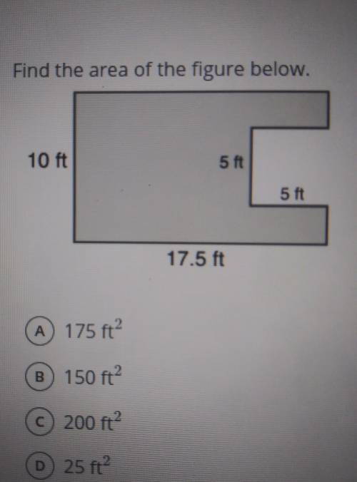 Find the area of the figure below. 10 ft 5 ft 5 ft 17.5 ft A) 175 ft? B 150 ft © 200 m2 D 25ft?