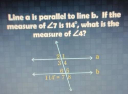 Line a is parallel to line b. If the measure of Z7 is 114°, what is the measure of 24? a 21 3 4 615