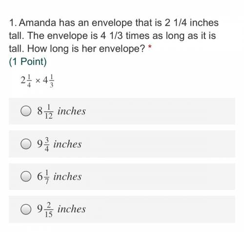 20 POINTS ANSWER FAST PLEASE

Amanda has an envelope that is 2 1/4 inches tall. The envelope is 4