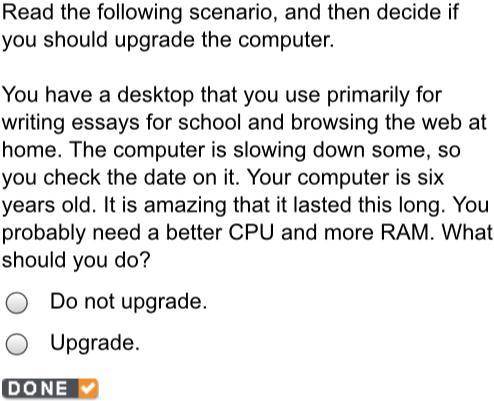 Read the following scenario, and then decide if you should upgrade the computer. You have a desktop