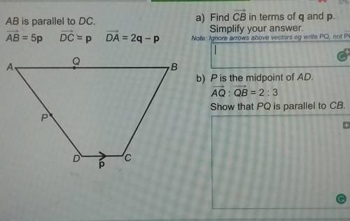 Please help

AB is parallel to DC.AB = 5p DC =pDC =p DA = 2q -pa) Find CB in terms of q and