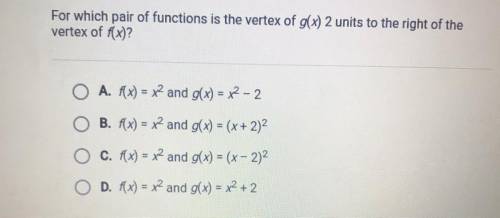 Help can someone explain please .

For which pair of functions is the vertex of g(x) 2 units to th