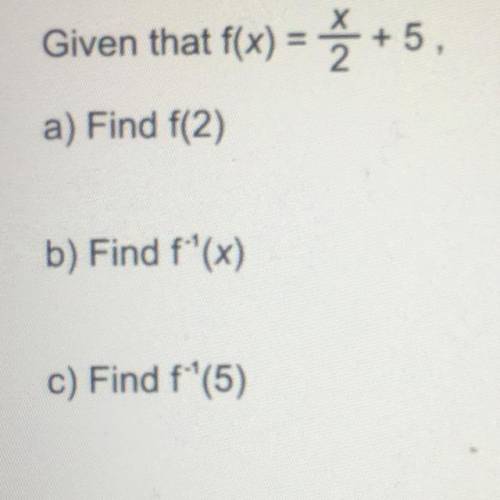Given that f(x) = x/2 +5,
a) Find f(2)
b) Find f^-1(x)
c) Find f^-1(5)