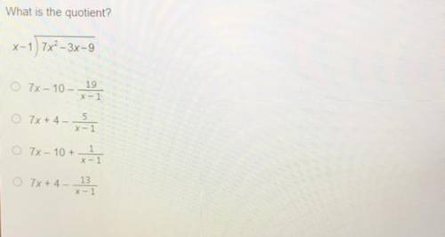 What is the quotient?

x-1) 7x2-3x-9
7x - 10 -
19
x-1
O 7x + 4-
5
X-1
7x - 10+
1
X-1
o 7x+4 - 23