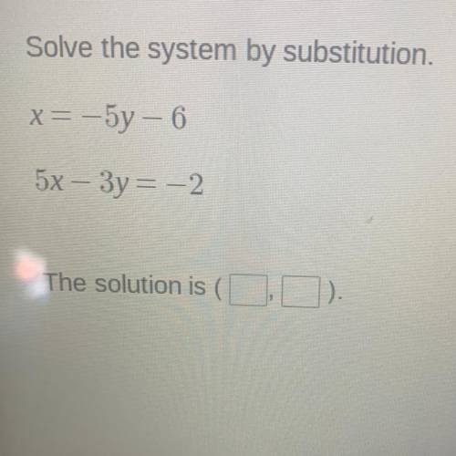 Solve the system by substitution.
x= -5y - 6
5x – 3y = -2 
What’s is the solution?