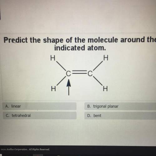 Predict the shape of the molecule around the

indicated atom.
A. linear
B. trigonal planar
C. tetr