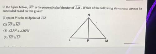 HELP DUE IN 40 MINS

In the figure below, NP is the perpendicular bisector of LM. Which of the fol