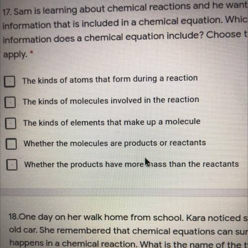 3 points

17. Sam is learning about chemical reactions and he wants to examine the
information tha