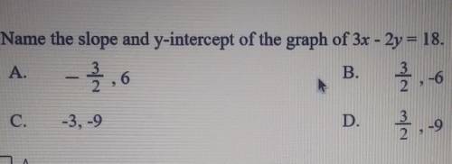 Name the slope and y-intercept of the graph of 3x - 2y = 18 A. B. 2 3 -6 6 C. -3.-9 D. 2 -9​