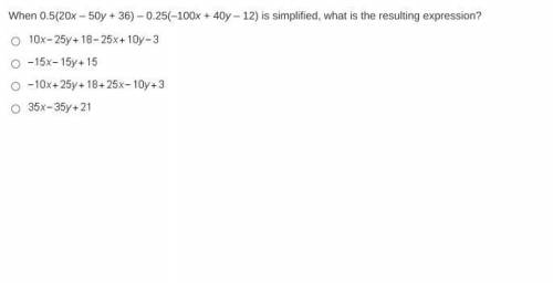 Pls helppppp 100 points!!

When 0.5(20x – 50y + 36) – 0.25(–100x + 40y – 12) is simplified, what i