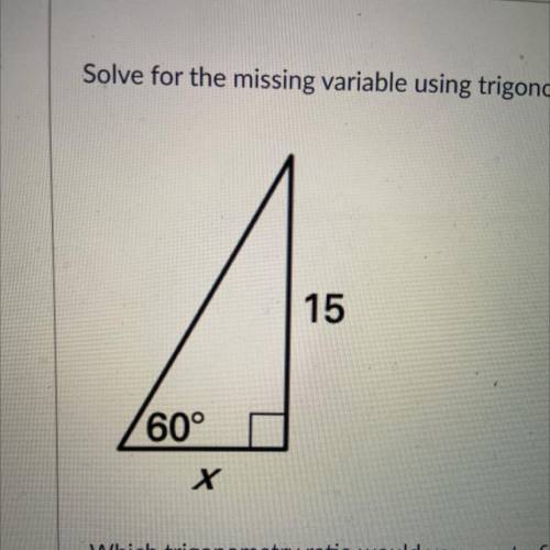 Solve the missing variable using trigonometry

Which trigonometry ratio would you use to find x? (