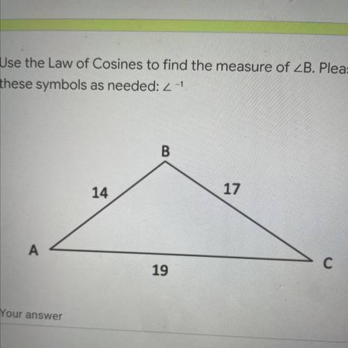 Use the Law of Cosines to find the measure of ZB. Please show your work. Use

these symbols as nee
