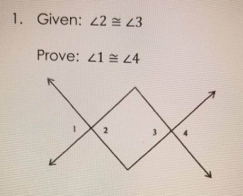 1. Given: <2 = <3 Prove: <1 = <4​